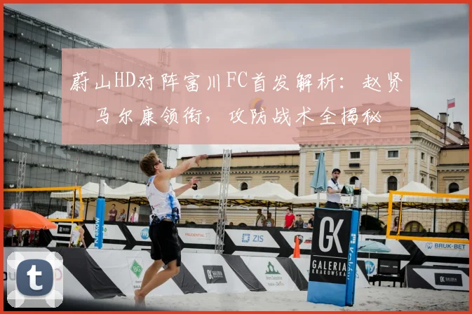 蔚山HD对阵富川FC首发解析：赵贤祐马尔康领衔，攻防战术全揭秘