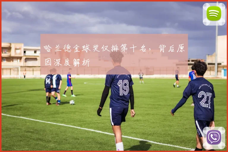 哈兰德金球奖仅排第十名，背后原因深度解析