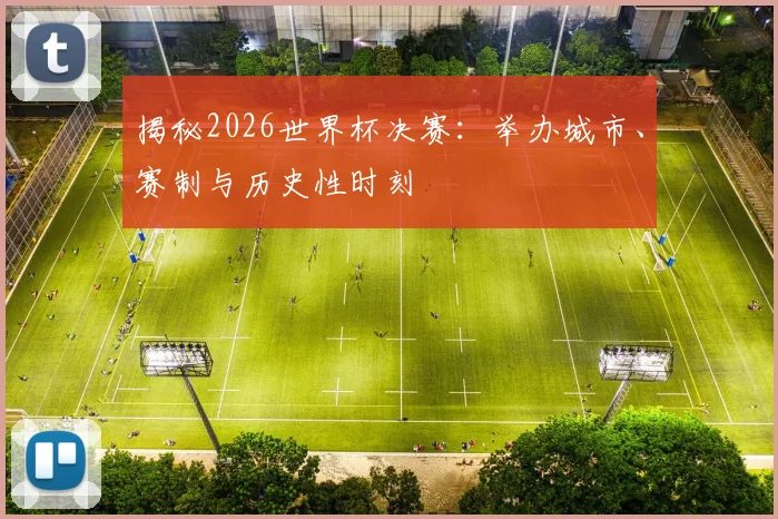 揭秘2026世界杯决赛：举办城市、赛制与历史性时刻