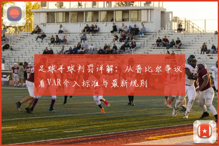 足球手球判罚详解:从普比尔争议看VAR介入标准与最新规则
