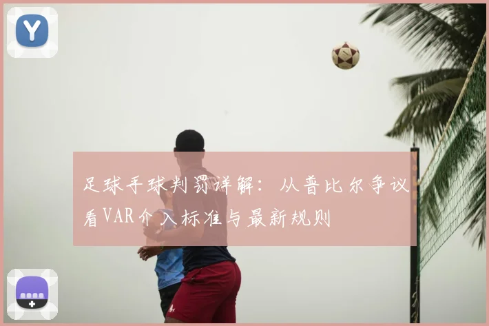 足球手球判罚详解：从普比尔争议看VAR介入标准与最新规则