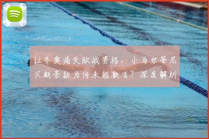 拉齐奥痛失欧战资格，小马尔蒂尼买断条款为何未能激活？深度解析