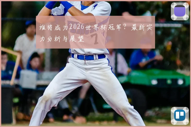 谁将成为2026世界杯冠军？最新实力分析与展望