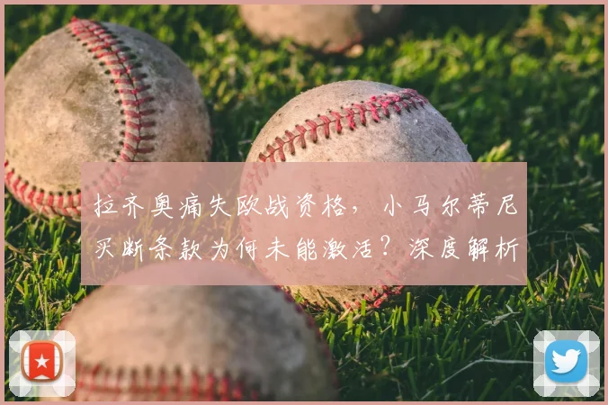 拉齐奥痛失欧战资格,小马尔蒂尼买断条款为何未能激活?深度解析