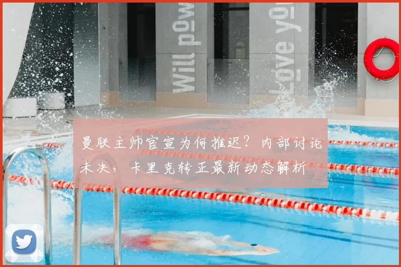 曼联主帅官宣为何推迟？内部讨论未决，卡里克转正最新动态解析